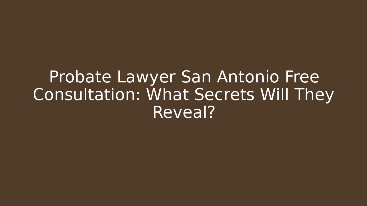 Probate Lawyer San Antonio Free Consultation: What Secrets Will They Reveal?