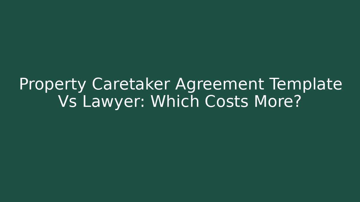 Property Caretaker Agreement Template Vs Lawyer: Which Costs More?