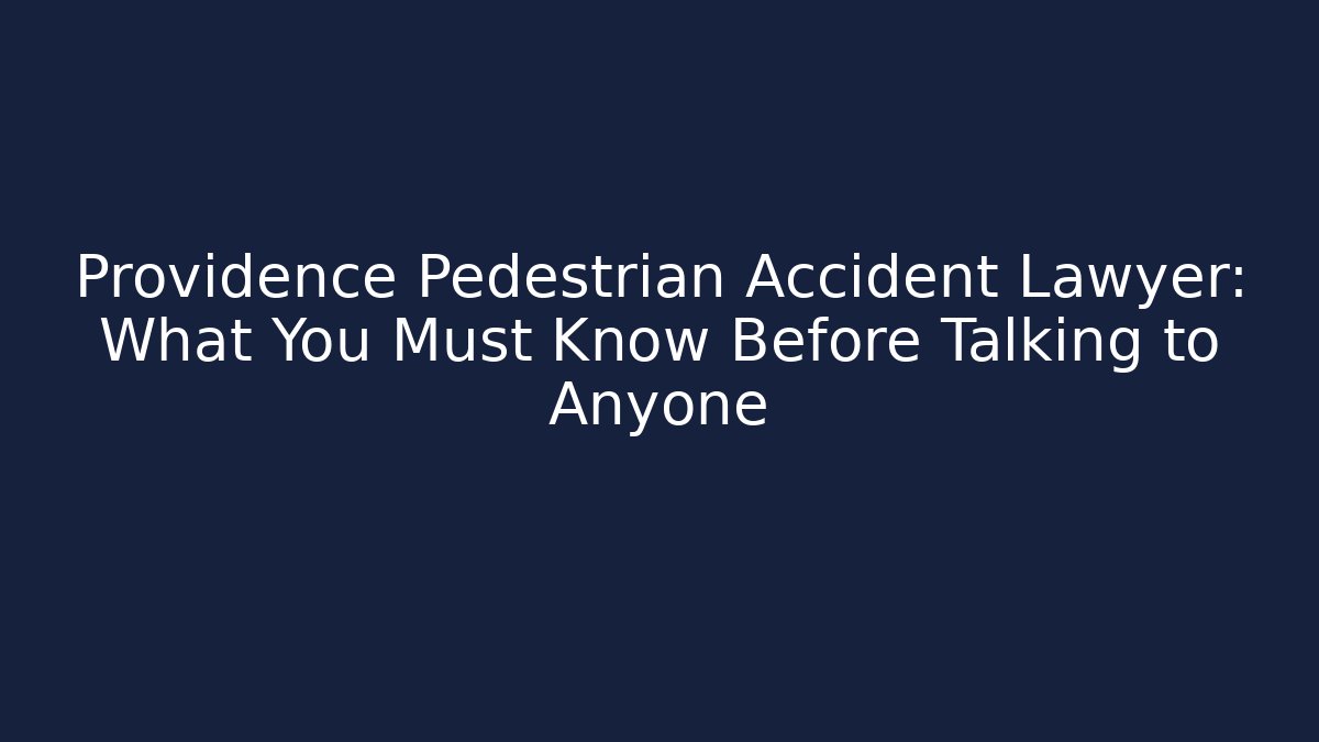 Providence Pedestrian Accident Lawyer: What You Must Know Before Talking to Anyone