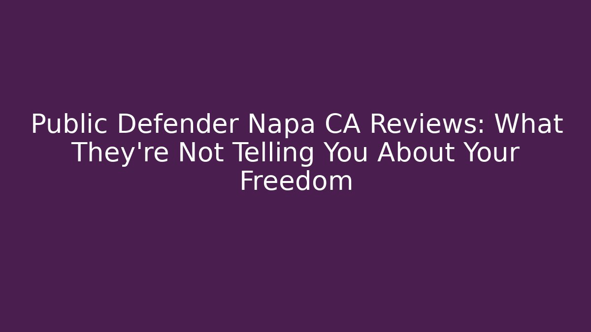 Public Defender Napa CA Reviews: What They're Not Telling You About Your Freedom