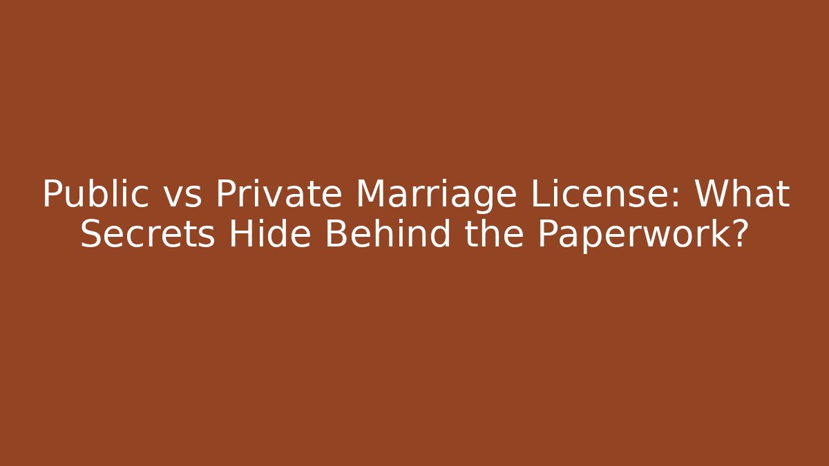 Public vs Private Marriage License: What Secrets Hide Behind the Paperwork?