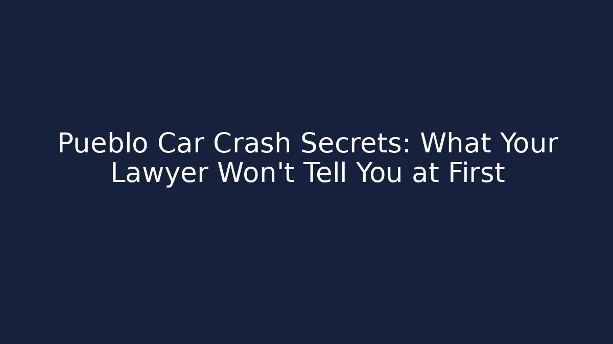 Pueblo Car Crash Secrets: What Your Lawyer Won’t Tell You at First
