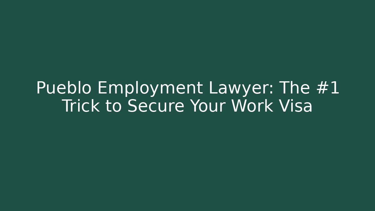 Pueblo Employment Lawyer: The #1 Trick to Secure Your Work Visa