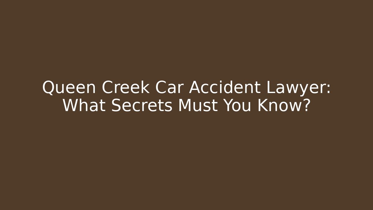 Queen Creek Car Accident Lawyer: What Secrets Must You Know?