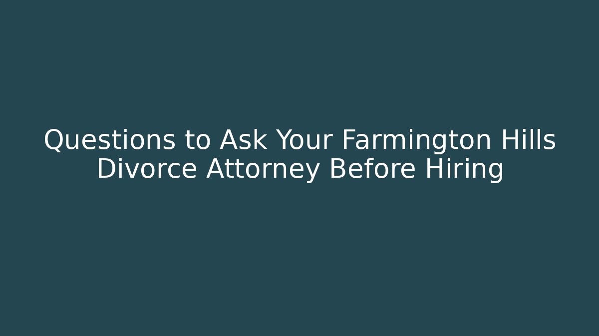 Questions to Ask Your Farmington Hills Divorce Attorney Before Hiring