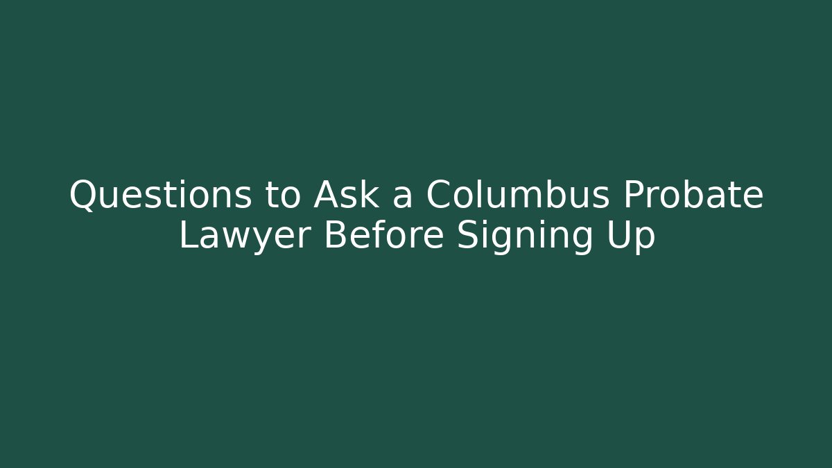 Questions to Ask a Columbus Probate Lawyer Before Signing Up