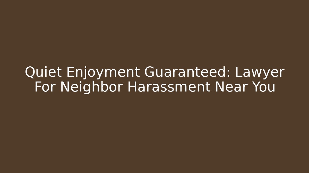 Quiet Enjoyment Guaranteed: Lawyer For Neighbor Harassment Near You