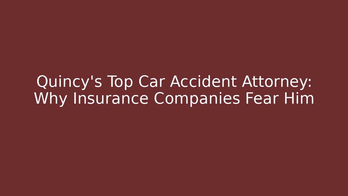 Quincy's Top Car Accident Attorney: Why Insurance Companies Fear Him