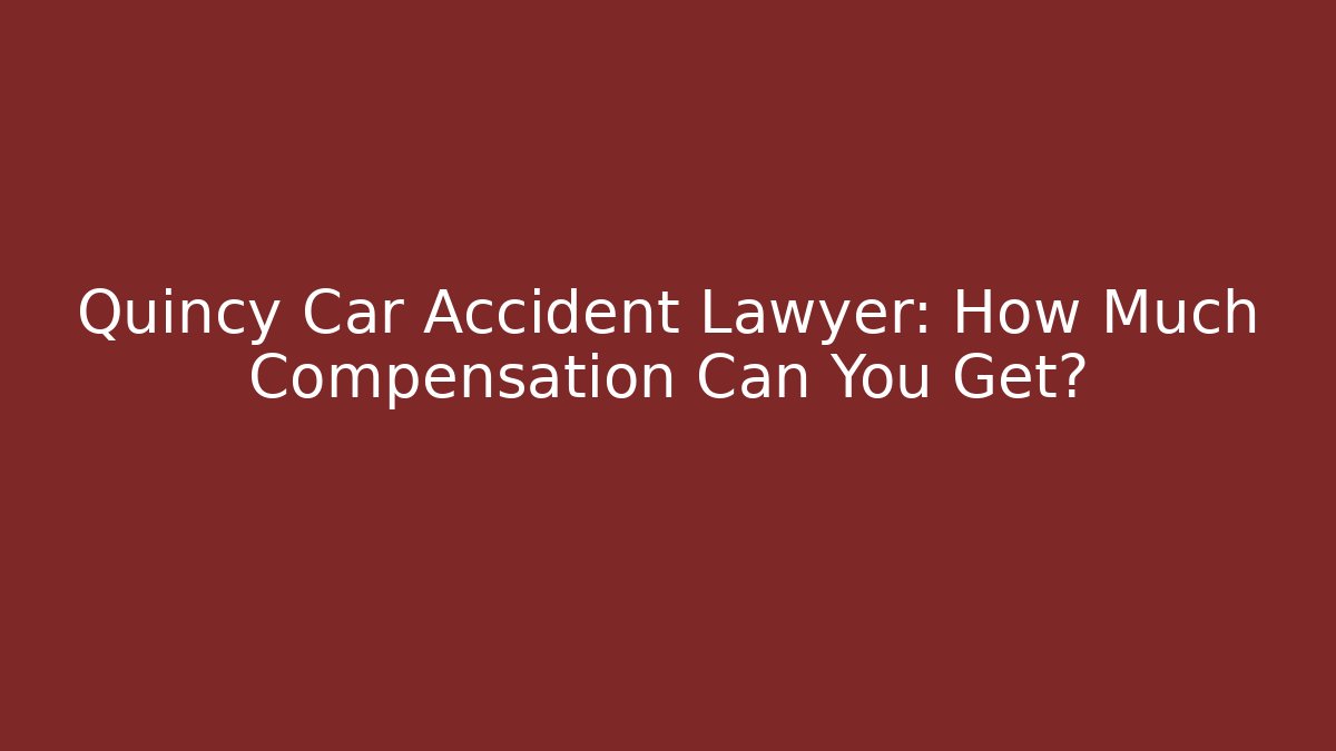 Quincy Car Accident Lawyer: How Much Compensation Can You Get? - V Auction