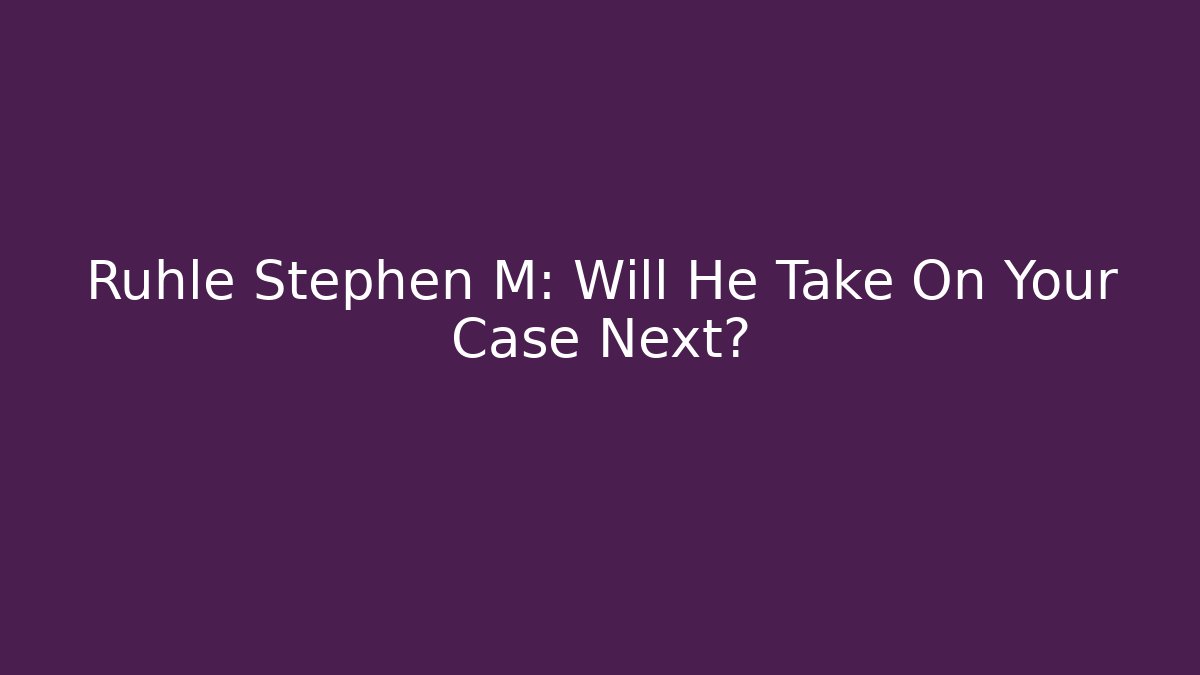 Rühle Stephen M: Will He Take On Your Case Next?