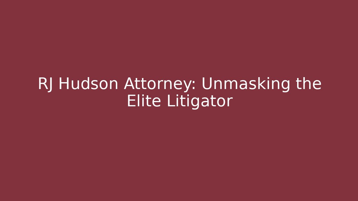 RJ Hudson Attorney: Unmasking the Elite Litigator