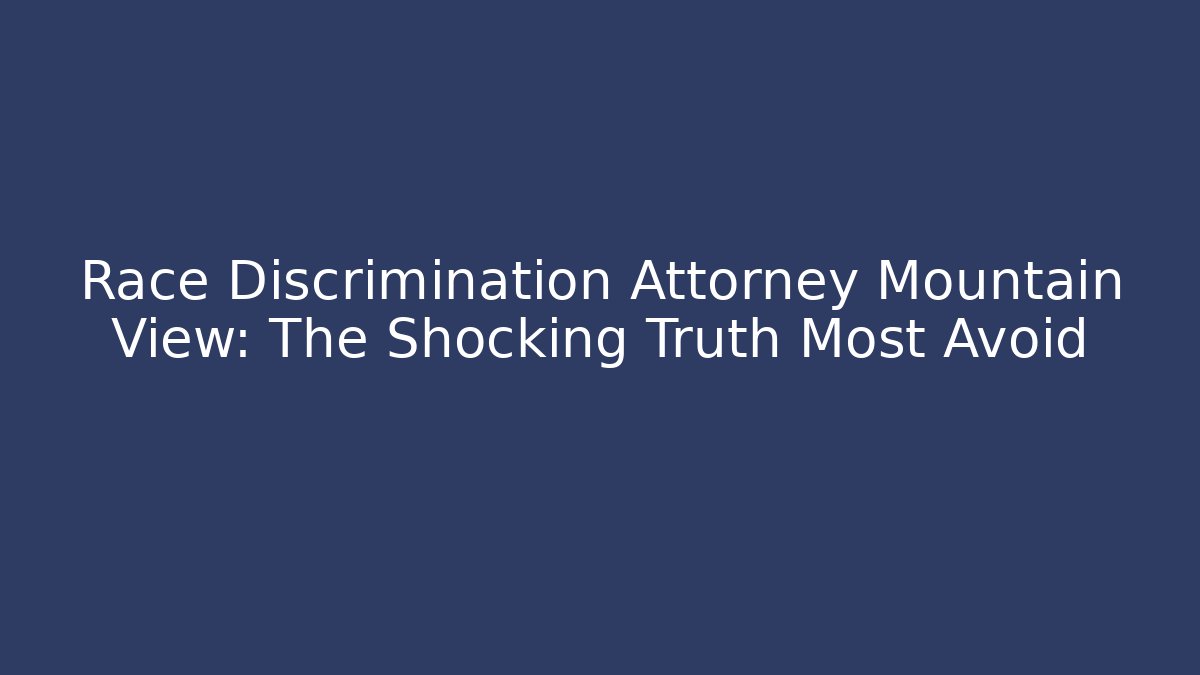 Race Discrimination Attorney Mountain View: The Shocking Truth Most Avoid