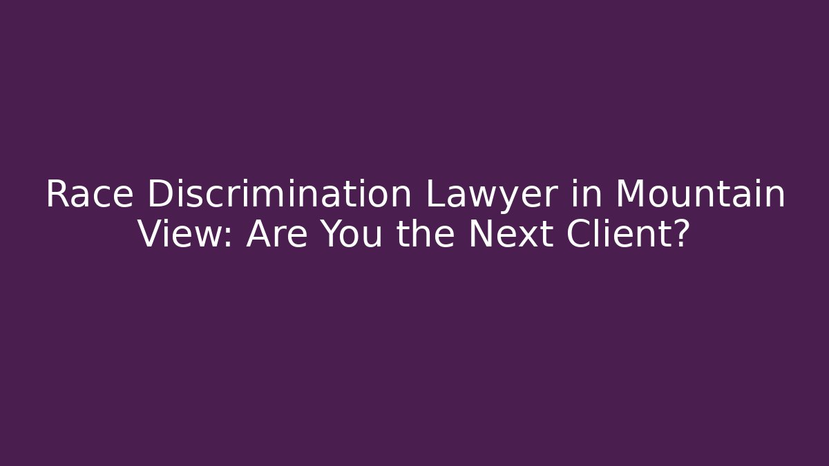 Race Discrimination Lawyer in Mountain View: Are You the Next Client?