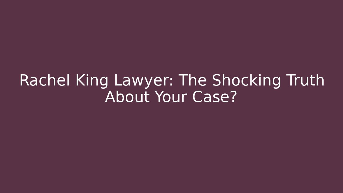 Rachel King Lawyer: The Shocking Truth About Your Case?