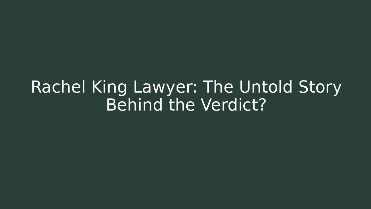 Rachel King Lawyer: The Untold Story Behind the Verdict?