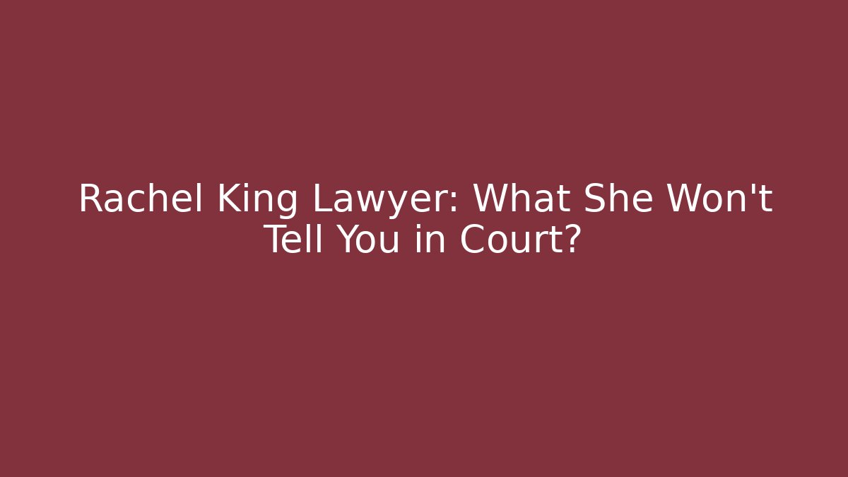 Rachel King Lawyer: What She Won't Tell You in Court?