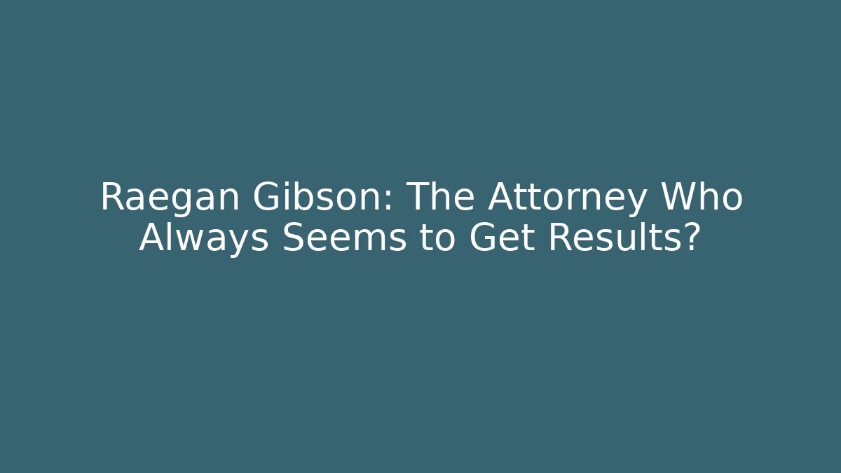 Raegan Gibson: The Attorney Who Always Seems to Get Results?