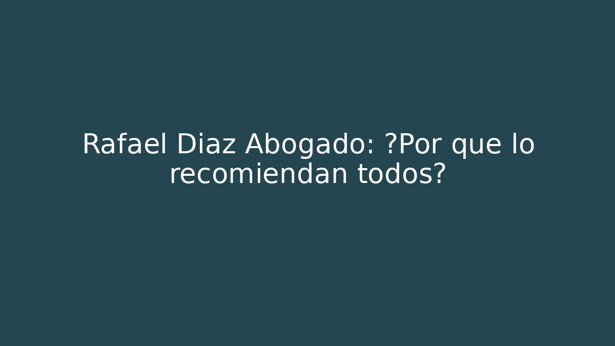 Rafael Díaz Abogado: ¿Por qué lo recomiendan todos?
