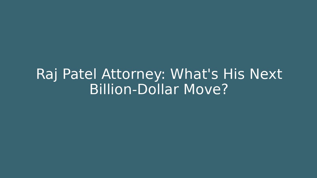 Raj Patel Attorney: What’s His Next Billion-Dollar Move?