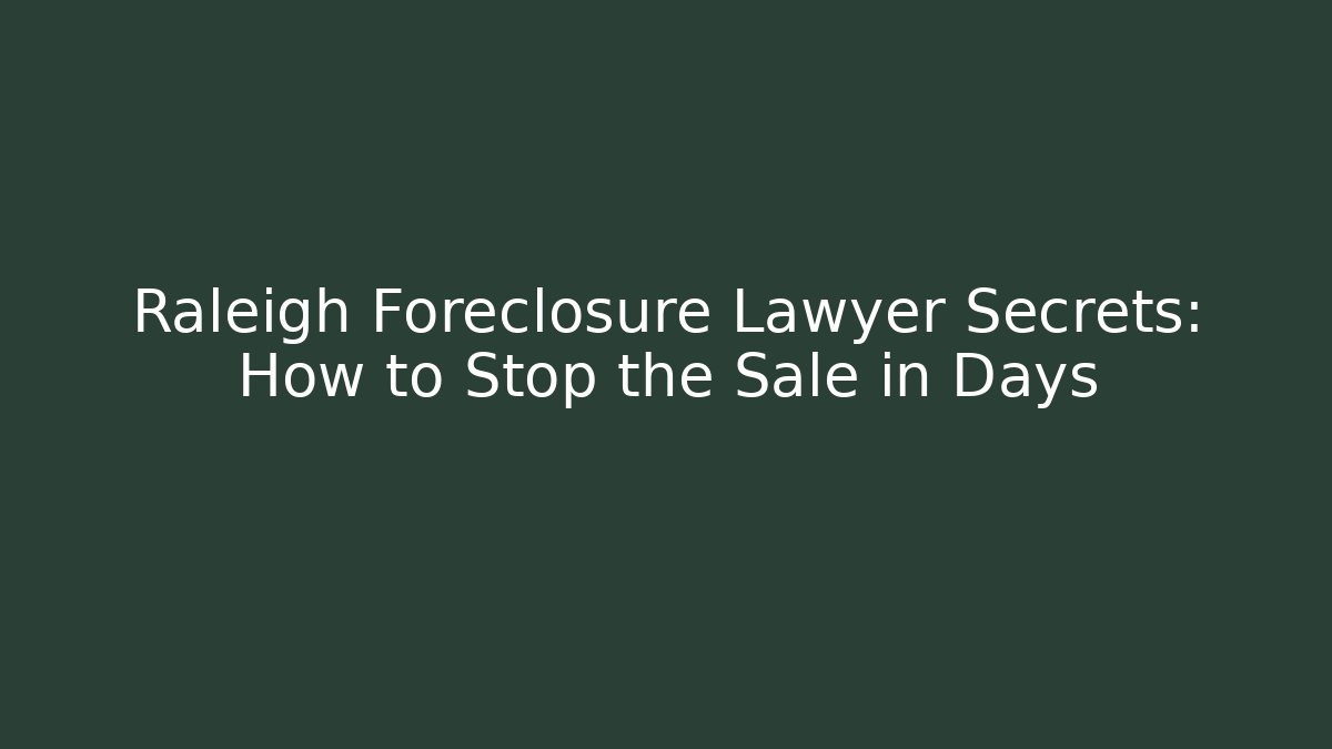 Raleigh Foreclosure Lawyer Secrets: How to Stop the Sale in Days