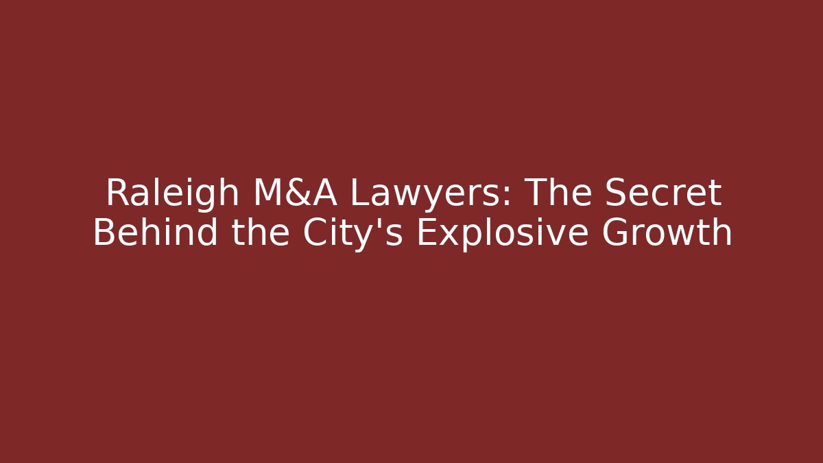 Raleigh M&A Lawyers: The Secret Behind the City’s Explosive Growth