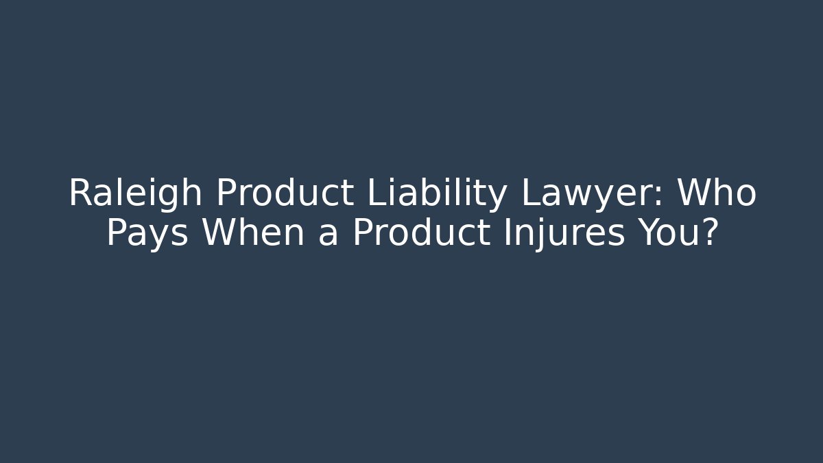 Raleigh Product Liability Lawyer: Who Pays When a Product Injures You?