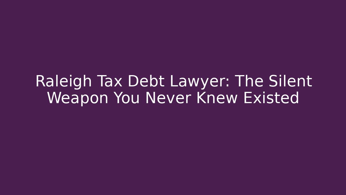 Raleigh Tax Debt Lawyer: The Silent Weapon You Never Knew Existed