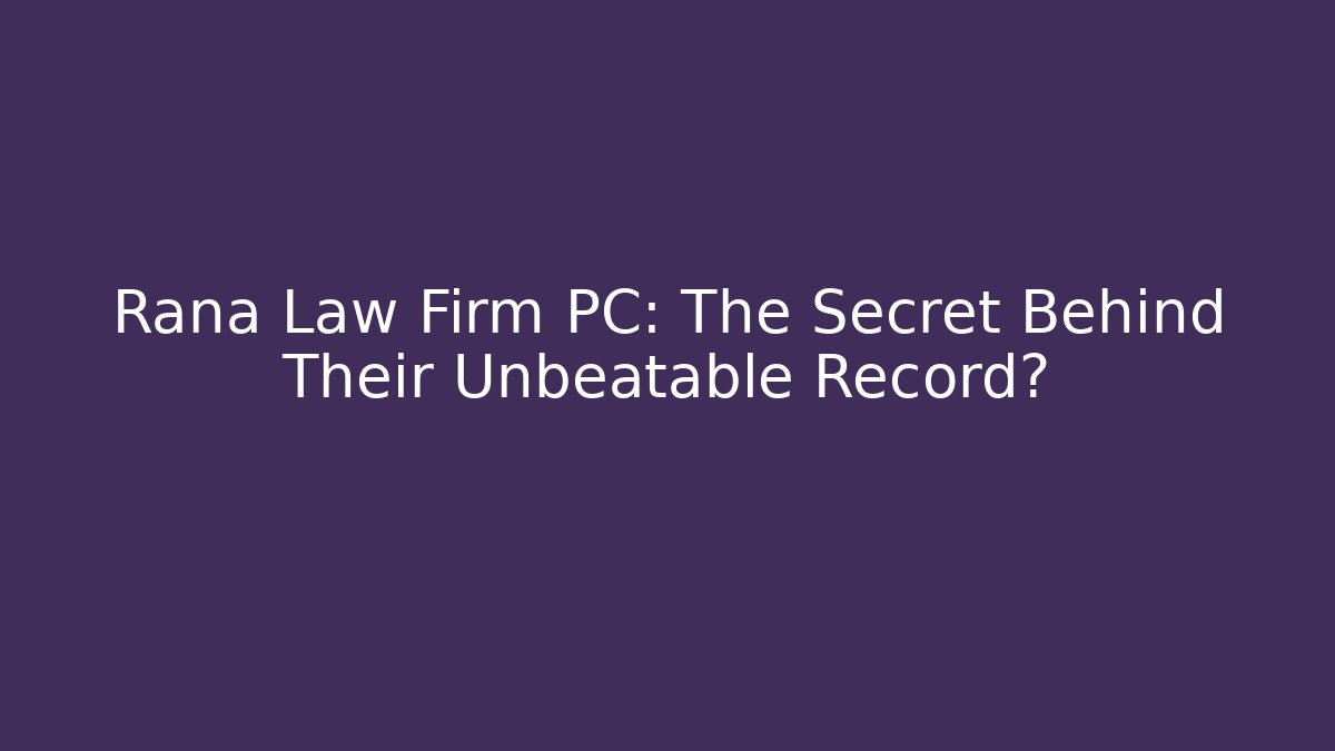 Rana Law Firm PC: The Secret Behind Their Unbeatable Record?