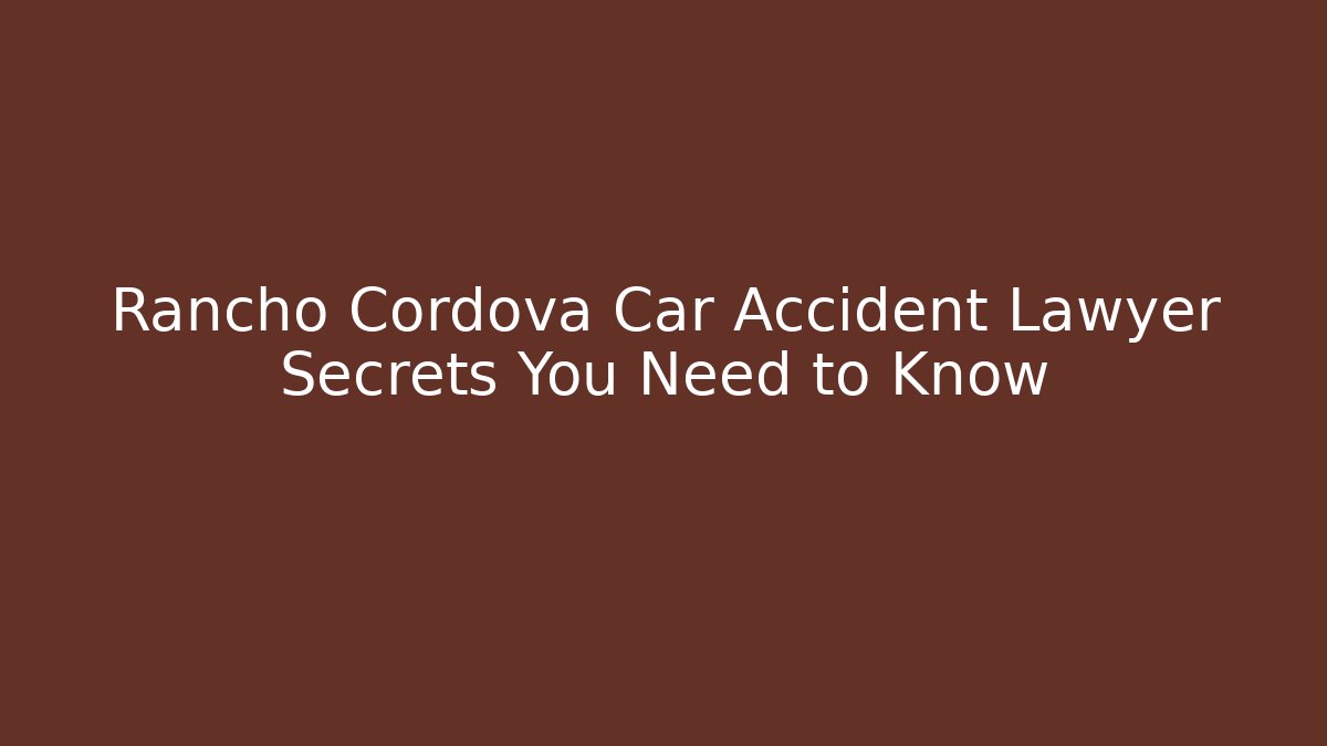 Rancho Cordova Car Accident Lawyer Secrets You Need to Know