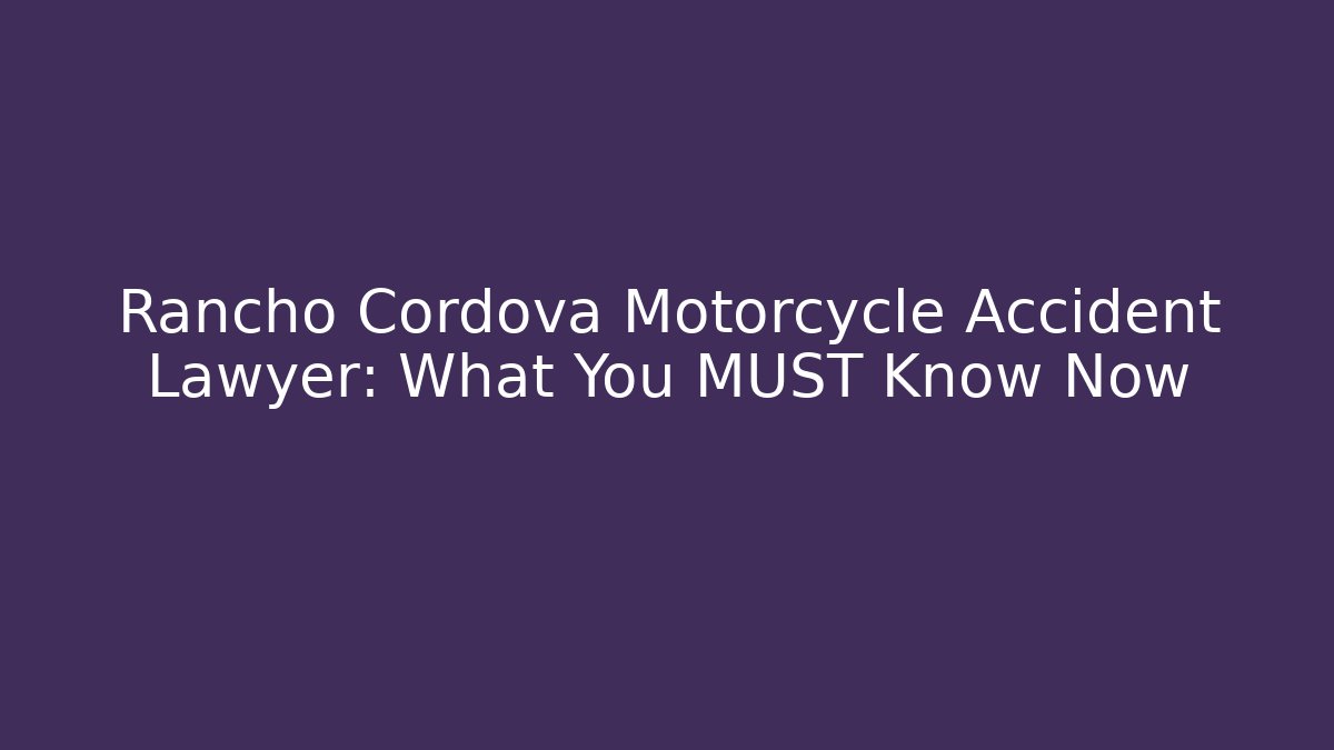 Rancho Cordova Motorcycle Accident Lawyer: What You MUST Know Now
