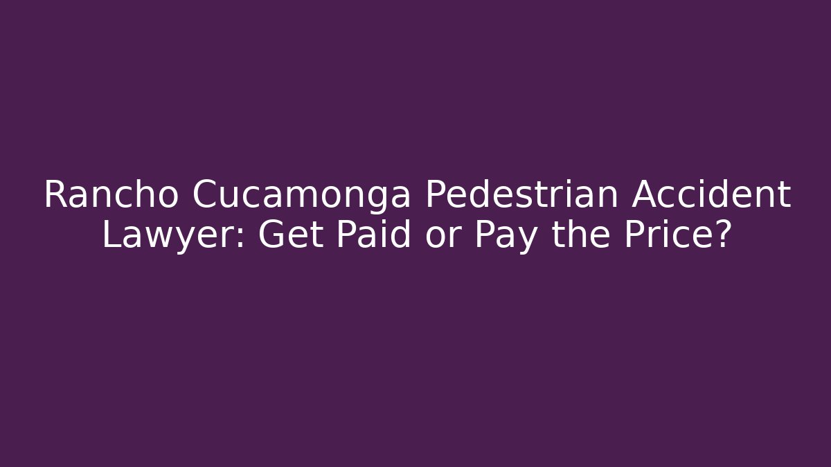Rancho Cucamonga Pedestrian Accident Lawyer: Get Paid or Pay the Price?
