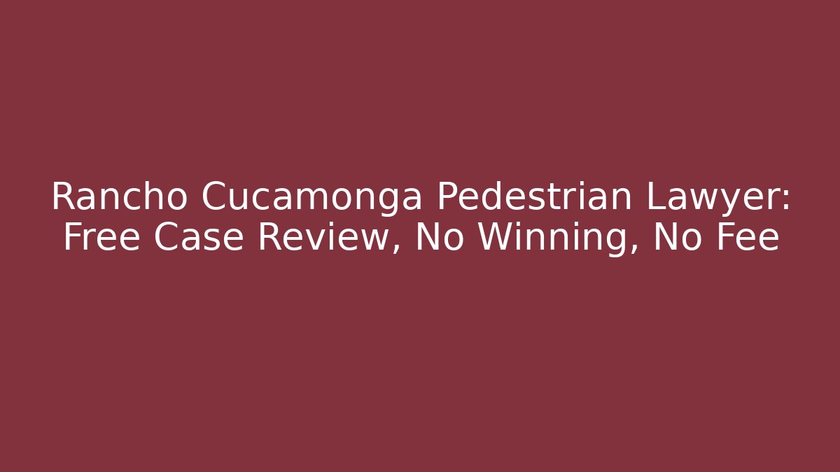 Rancho Cucamonga Pedestrian Lawyer: Free Case Review, No Winning, No Fee