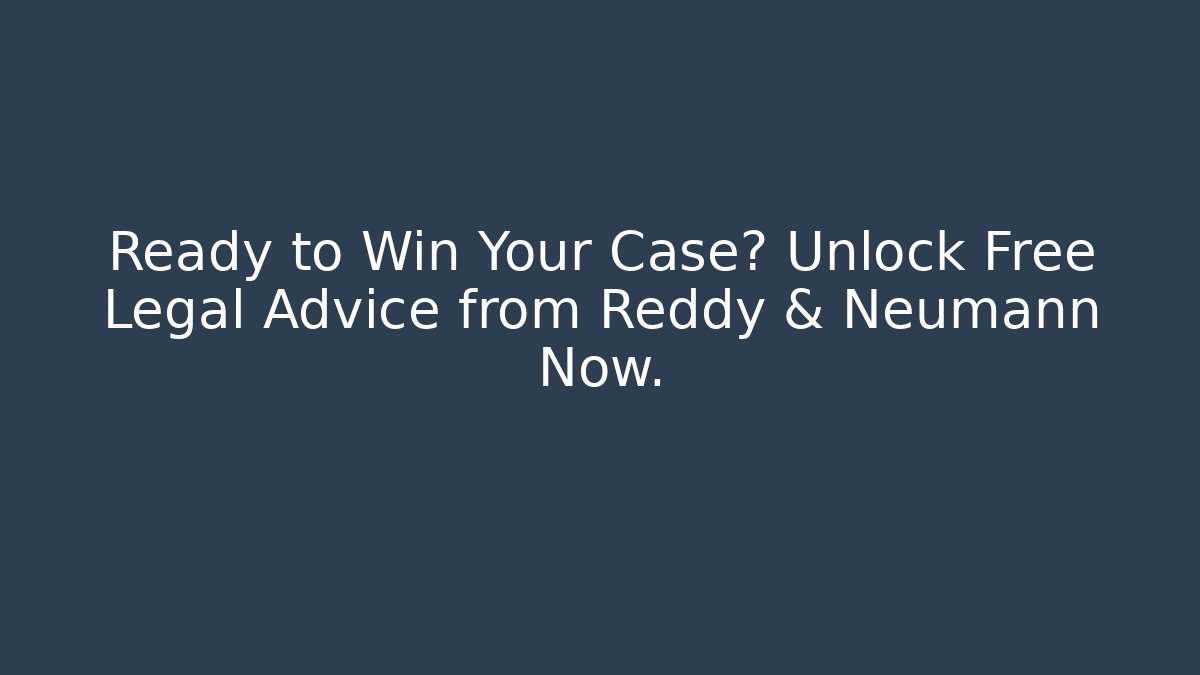 Ready to Win Your Case? Unlock Free Legal Advice from Reddy & Neumann Now.