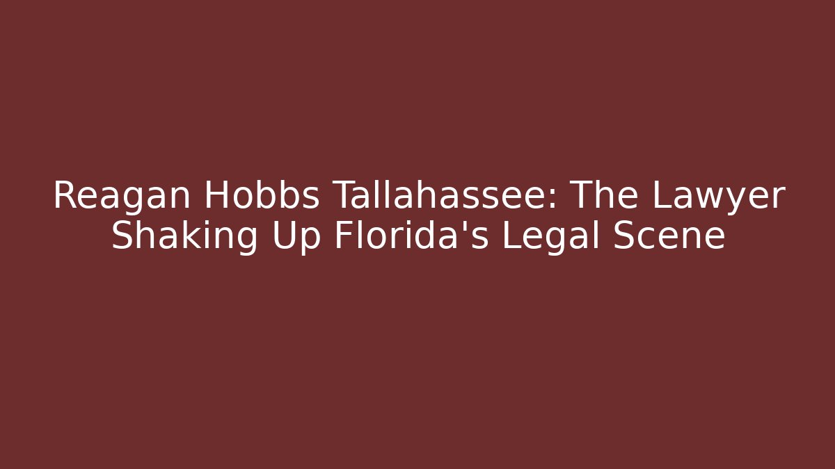 Reagan Hobbs Tallahassee: The Lawyer Shaking Up Florida's Legal Scene