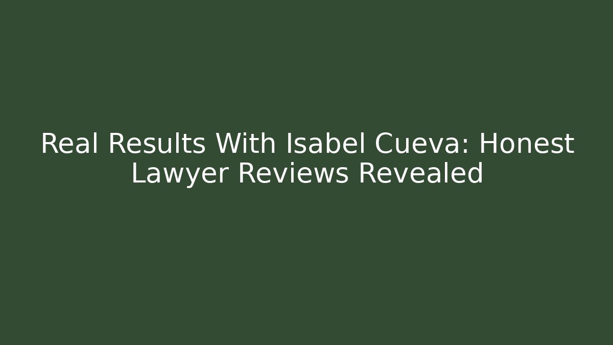 Real Results With Isabel Cueva: Honest Lawyer Reviews Revealed