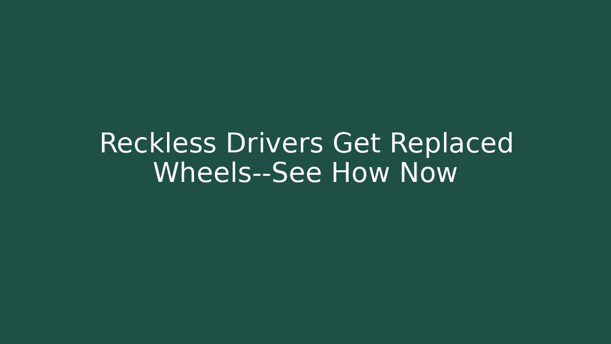 Reckless Drivers Get Replaced Wheels—See How Now