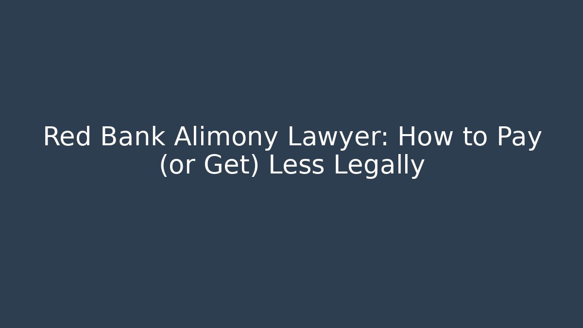 Red Bank Alimony Lawyer: How to Pay (or Get) Less Legally