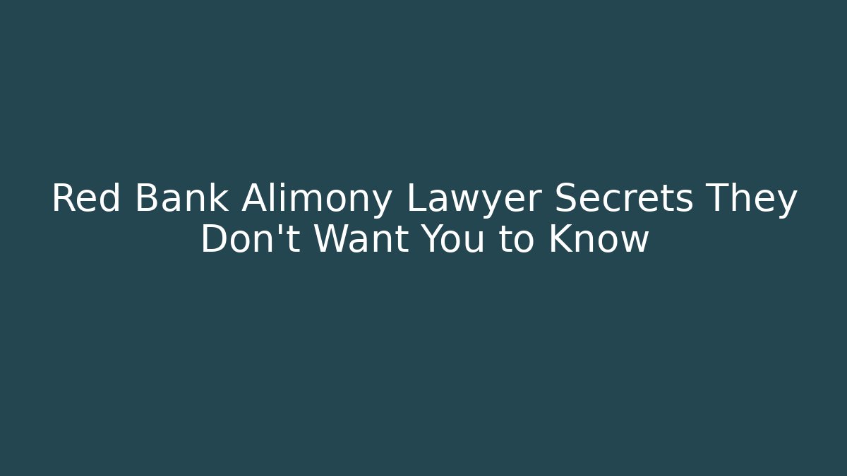 Red Bank Alimony Lawyer Secrets They Don’t Want You to Know