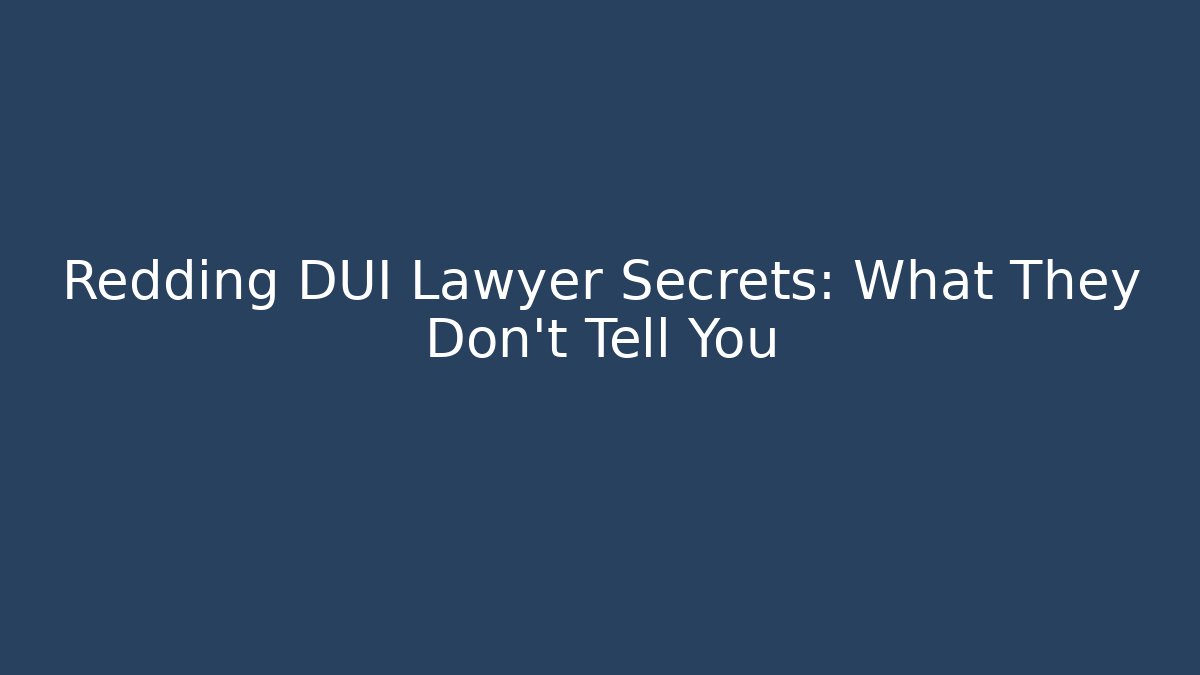 Redding DUI Lawyer Secrets: What They Don't Tell You