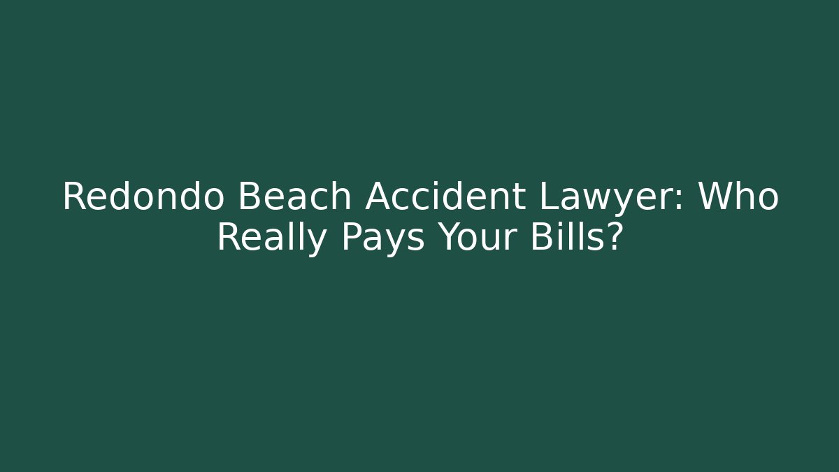 Redondo Beach Accident Lawyer: Who Really Pays Your Bills?