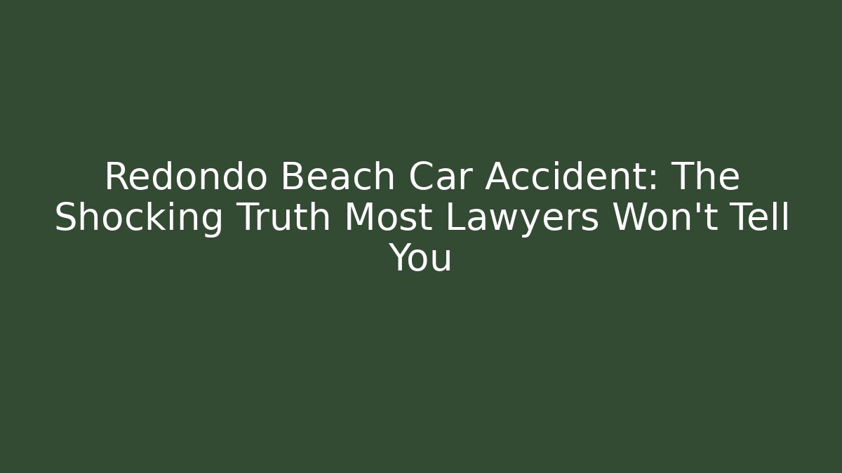 Redondo Beach Car Accident: The Shocking Truth Most Lawyers Won't Tell You