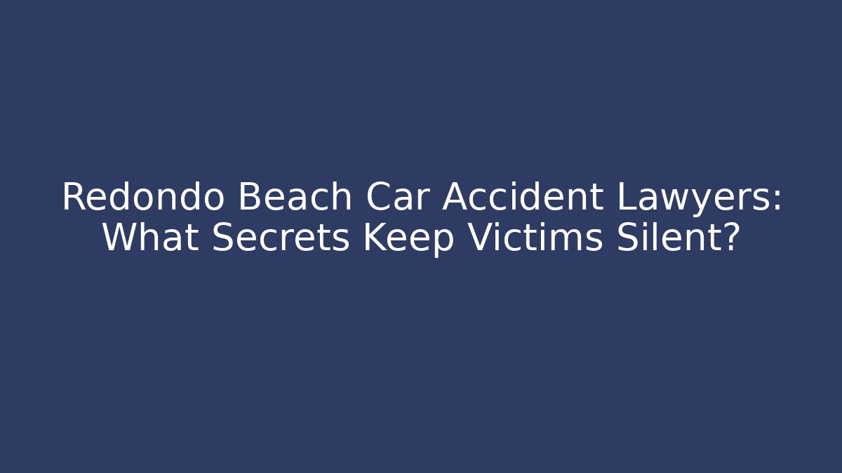 Redondo Beach Car Accident Lawyers: What Secrets Keep Victims Silent? - V Auction