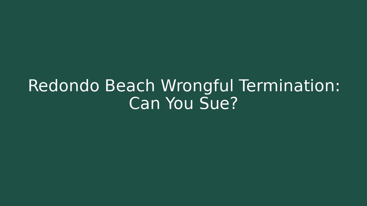 Redondo Beach Wrongful Termination: Can You Sue?