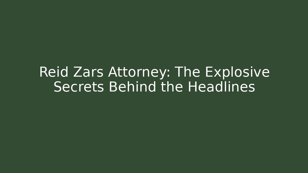 Reid Zars Attorney: The Explosive Secrets Behind the Headlines