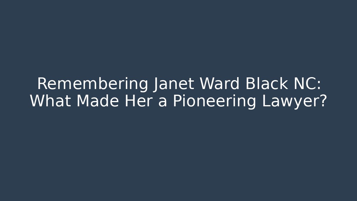 Remembering Janet Ward Black NC: What Made Her a Pioneering Lawyer?