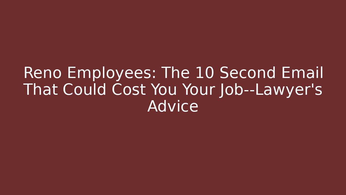 Reno Employees: The 10 Second Email That Could Cost You Your Job—Lawyer's Advice