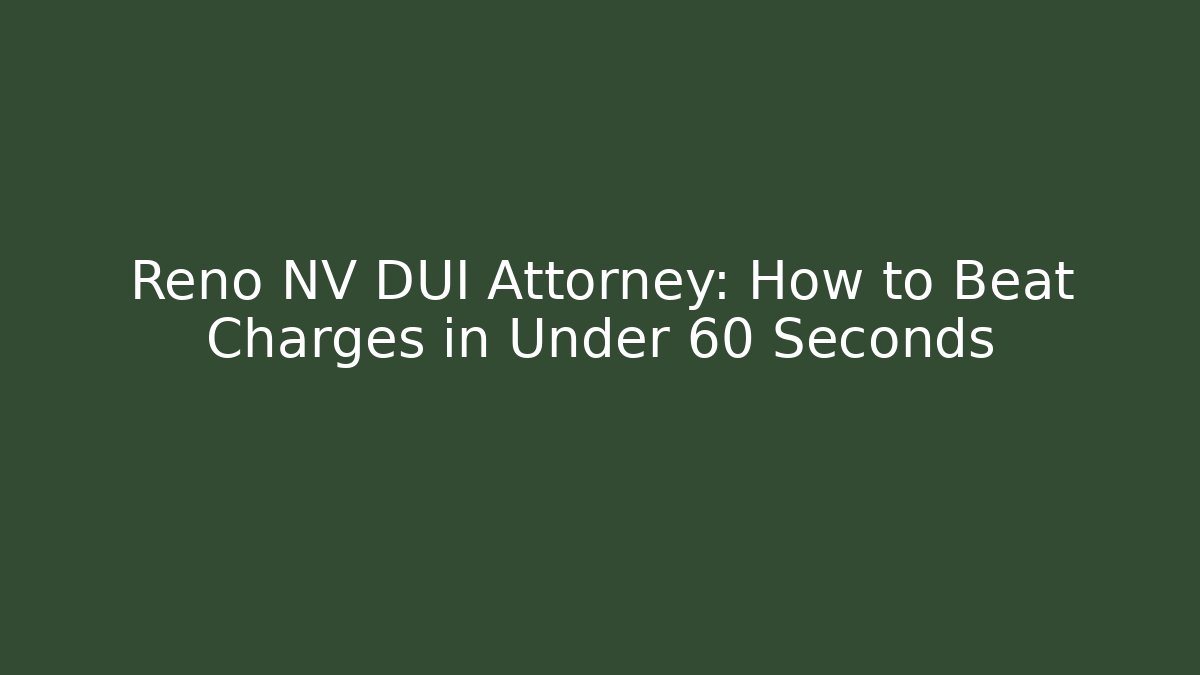 Reno NV DUI Attorney: How to Beat Charges in Under 60 Seconds