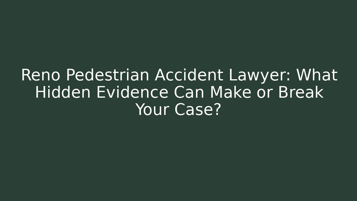 Reno Pedestrian Accident Lawyer: What Hidden Evidence Can Make or Break Your Case?