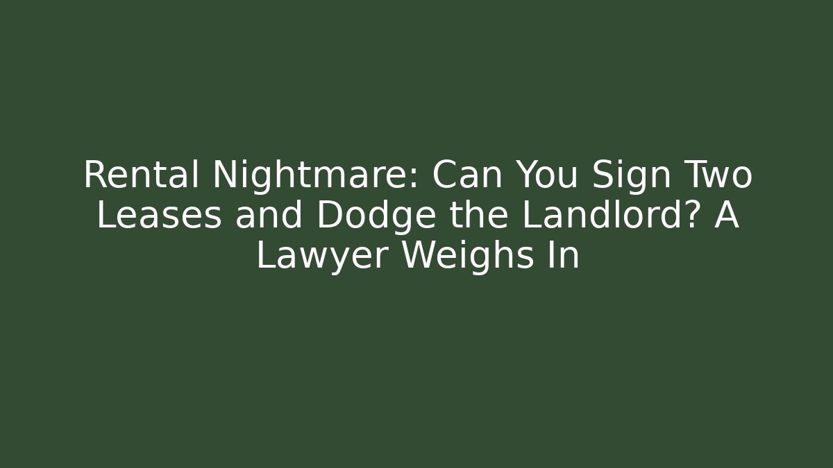 Rental Nightmare: Can You Sign Two Leases and Dodge the Landlord? A Lawyer Weighs In