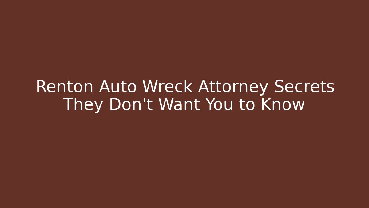 Renton Auto Wreck Attorney Secrets They Don’t Want You to Know